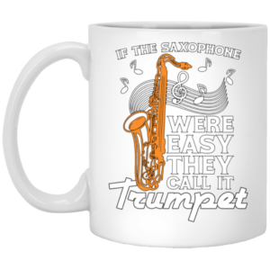 If The Saxophone Were Easy, They Call It Trumpet, Love Music Gift White Mug